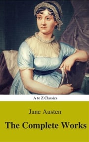 The Complete Works of Jane Austen (Best Navigation, Active TOC) (A to Z Classics) Jane Austen