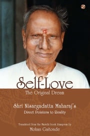 Self-Love, The Original Dream: Shri Nisargadatta Maharaj’s Direct Pointers To Reality Mohan Gaitonde