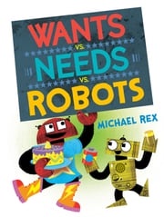 Wants vs. Needs vs. Robots Michael Rex