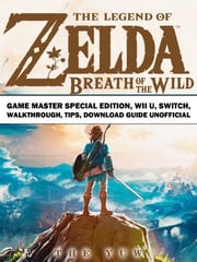 The Legend of Zelda Breath of the Wild Game Master Special Edition, Wii U, Switch, Walkthrough, Tips, Download Guide Unofficial The Yuw
