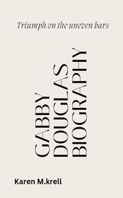 GABBY DOUGLAS BIOGRAPHY Karen M. Krell