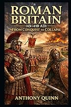 Roman Britain (43–410 AD): From Conquest to Collapse (British History)