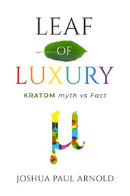 Leaf of Luxury Kratom Myth Vs. Fact【電子書籍】[ Joshua Paul Arnold ]