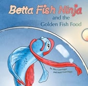 Betta Fish Ninja and the Golden Fish Food Alex Goeringer