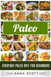 Paleo : Everyday Paleo Diet for Beginners Anna Scott