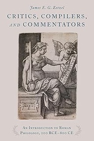 Critics, Compilers, and Commentators: An Introduction to Roman Philology, 200 BCE-800 CE