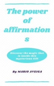 The Power of Affirmations &amp; Discover the Magic That is Inside This Mysterious Gift Mario Aveiga