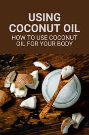 Using Coconut Oil: How To Use Coconut Oil For Your Body Althea Heidelburg