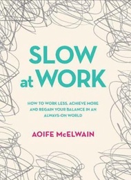 Slow At Work : How to work less, achieve more and regain your balance in an always-on worl by Aoife 