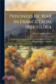 98327.Prisoners of War in France From 1804 to 1814: Being the Adventures of John Tregerthen Short and Thomas Williams of St. Ives, Cornwall