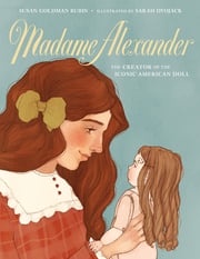 Madame Alexander: The Creator of the Iconic American Doll Susan Goldman Rubin