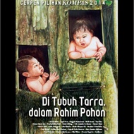 cerpen pilihan kompas 2014 di tubuh tarra dalam rahim pohon