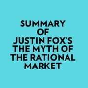 Summary of Justin Fox's The Myth of the Rational Market Everest Media