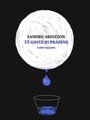 15 GOCCE DI PRAZENE e altri racconti Sandro Ardizzon