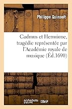 Cadmus Et Hermione, Tragédie Représentée Par l'Académie Royale de Musique