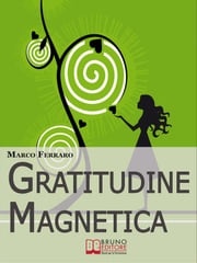 Gratitudine Magnetica. Ringraziare per Ottenere Tutto ciò che Vuoi con la Legge di Attrazione. (Ebook Italiano - Anteprima Gratis) MARCO FERRARO