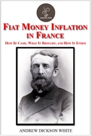 Fiat Money Inflation in France by Andrew Dickson White Andrew Dickson White
