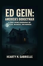 Ed Gein: America’s Boogeyman: A True Crime Biography of Fear, Madness, and Murder