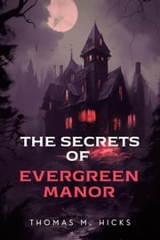 The Secrets of Evergreen Manor Thomas M. Hicks