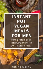 INSTANT POT VEGAN MEALS FOR MEN Eddie R. Wilson