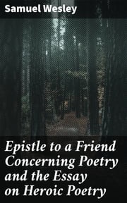 Epistle to a Friend Concerning Poetry and the Essay on Heroic Poetry Samuel Wesley