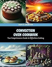 Convection Oven Cookbook: Your Comprehensive Guide to Effortless Cooking