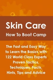 Skin Care How To Boot Camp: The Fast and Easy Way to Learn the Basics with 122 World Class Experts Proven Tactics, Techniques, Facts, Hints, Tips and Advice Lance Glackin