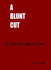 A BLUNT CUT of Life's Encircling Circuses Frank Silvello