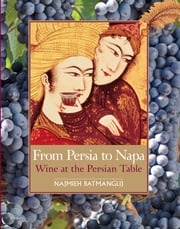 From Persia to Napa: Wine at the Persian Table Najmieh Batmanglij
