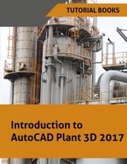 Introduction to AutoCAD Plant 3D 2017 Tutorial Books