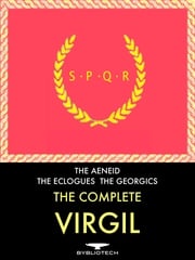 The Complete Virgil: The Aeneid, the Eclogues and the Georgics Publius Vergilius Maro (Virgil)