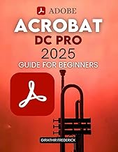 Adobe Acrobat DC Pro 2025 Guide for Beginners: Mastering PDF Creation, Editing, and Security with Ad