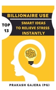 Billionaire Use: Top 13 Smart Ideas To Relieve Stress Instantly PRAKASH GAJERA
