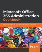 Microsoft Office 365 Administration Cookbook Nate Chamberlain