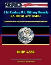 21st Century U.S. Military Manuals: U.S. Marine Corps (USMC) Foreign Humanitarian Assistance and Consequence Management Operations MCRP 3-33B Progressive Management