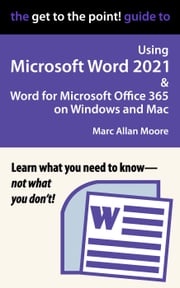 The Get to the Point! Guide to Using Microsoft Word 2021 and Word for Microsoft Office 365 on Windows and Mac Marc Allan Moore