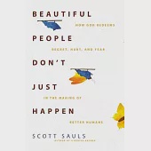 Beautiful People Don’’t Just Happen: How God Redeems Regret, Hurt, and Fear in the Making of Better Humans