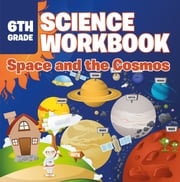 6th Grade Science Workbook: Space and the Cosmos Baby Professor