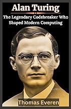Alan Turing: The Legendary Codebreaker Who Shaped Modern Computing: How Alan Turing Defeated Enigma,