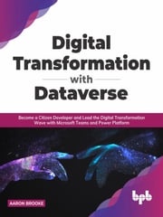 Digital transformation with dataverse: Become a citizen developer and lead the digital transformation wave with Microsoft Teams and Power Platform (English Edition) Aaron Brooke