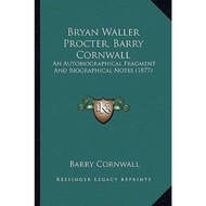 Bryan Waller Procter, Barry Cornwall : An Autobiographical Fragment and Biogra by Barry Cornwall (US