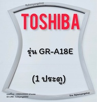 ขอบยางตู้เย็น TOSHIBA รุ่น GR-A18E (1 ประตู)