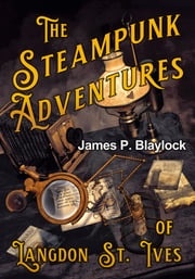 The Steampunk Adventures of Langdon St. Ives James P. Blaylock