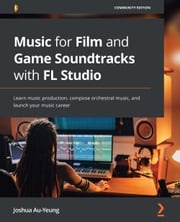 Music for Film and Game Soundtracks with FL Studio Joshua Au-Yeung