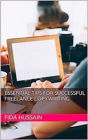 Essential Tips for Successful Freelance Copywriting Kindle Edition by Fida Hussain (Author) Fida Hussain