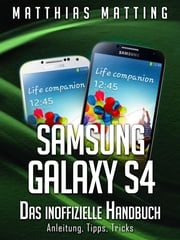 Samsung Galaxy S4 – das inoffizielle Handbuch. Anleitung, Tipps, Tricks Matthias Matting