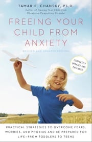 Freeing Your Child from Anxiety, Revised and Updated Edition Tamar Chansky Ph.D.