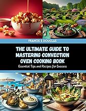 The Ultimate Guide to Mastering Convection Oven Cooking Book: Essential Tips and Recipes for Success