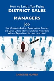 How to Land a Top-Paying District sales managers Job: Your Complete Guide to Opportunities, Resumes and Cover Letters, Interviews, Salaries, Promotions, What to Expect From Recruiters and More Hopper Christine