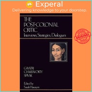 The Post-Colonial Critic : Interviews, Strategies, Dialogues by Gayatri Chakravorty Spivak (UK editi